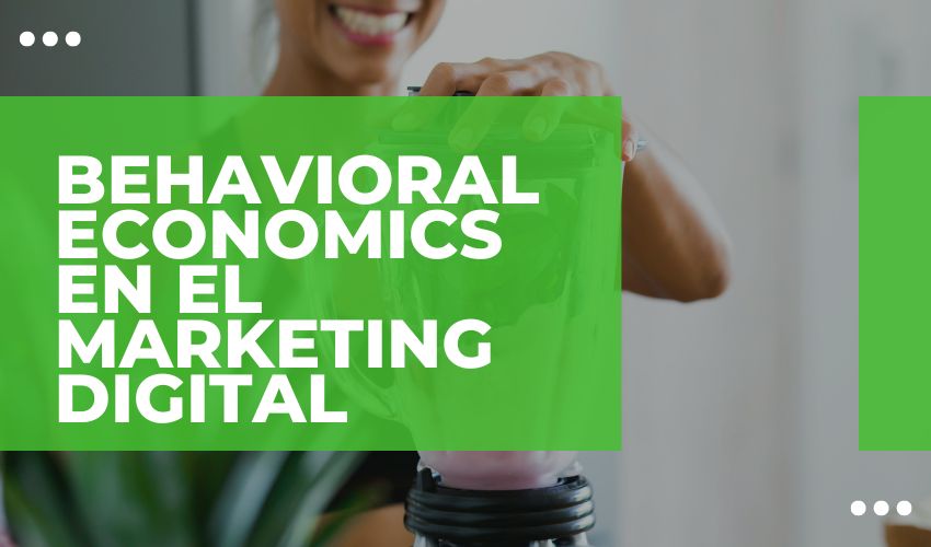 Behavioral Economics en el Marketing Digital: De la Teoría a la Práctica